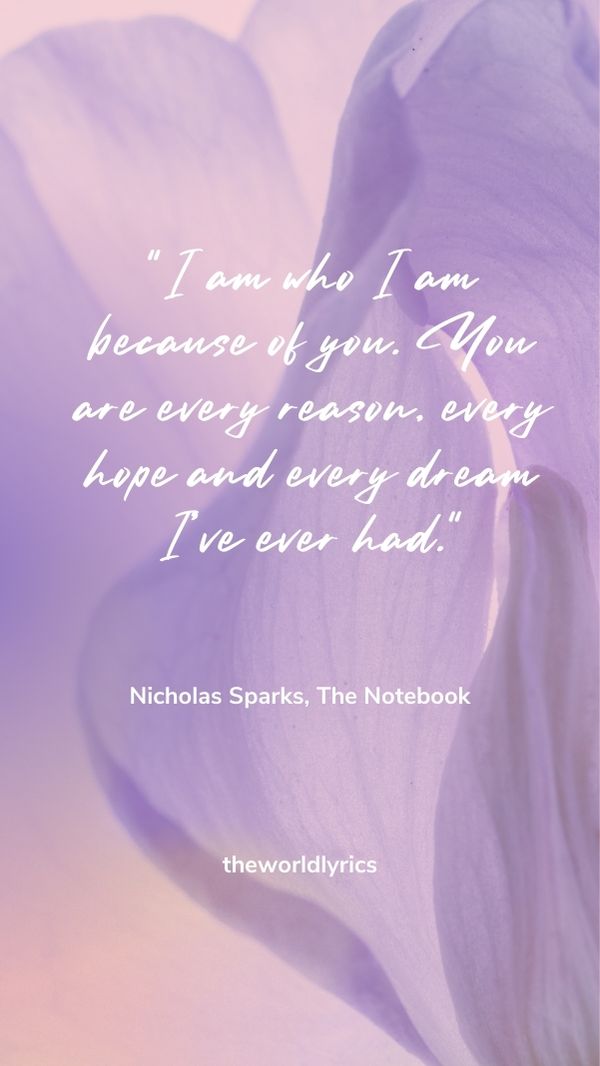 I am who I am because of you. You are every reason, every hope and every dream I've ever had